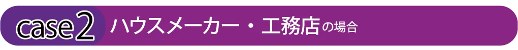 ハウスメーカー・工務店の場合